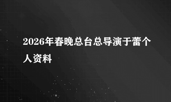 2026年春晚总台总导演于蕾个人资料