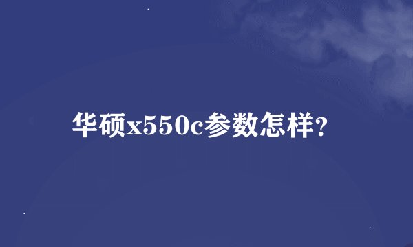 华硕x550c参数怎样？