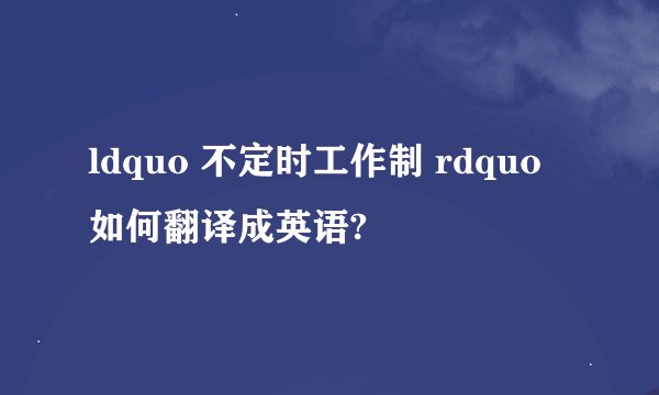 ldquo 不定时工作制 rdquo 如何翻译成英语?