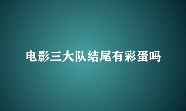 电影三大队结尾有彩蛋吗