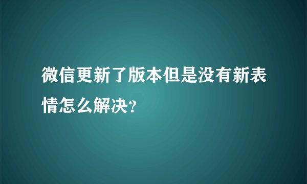 微信更新了版本但是没有新表情怎么解决？