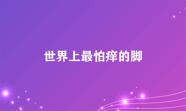 世界上最怕痒的脚