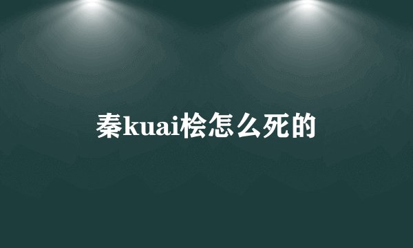 秦kuai桧怎么死的