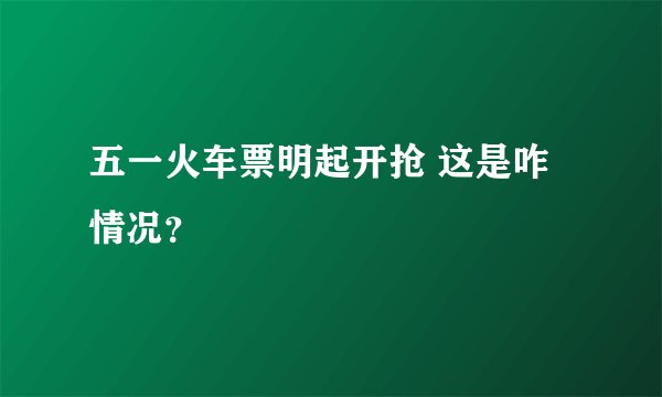 五一火车票明起开抢 这是咋情况？