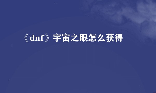 《dnf》宇宙之眼怎么获得