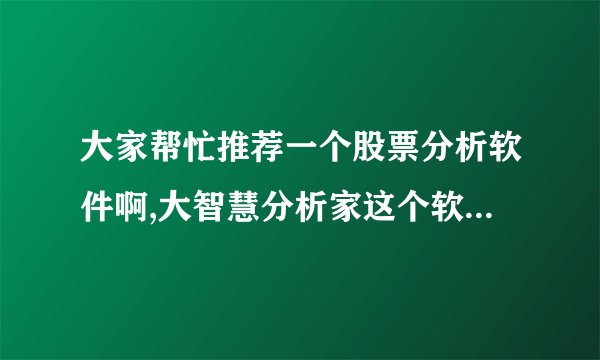 大家帮忙推荐一个股票分析软件啊,大智慧分析家这个软件怎么样啊