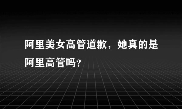 阿里美女高管道歉,她真的是阿里高管吗?