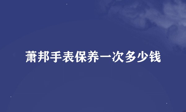 萧邦手表保养一次多少钱