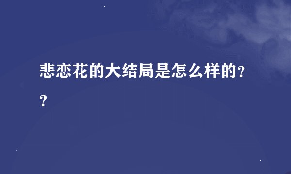 悲恋花的大结局是怎么样的？？