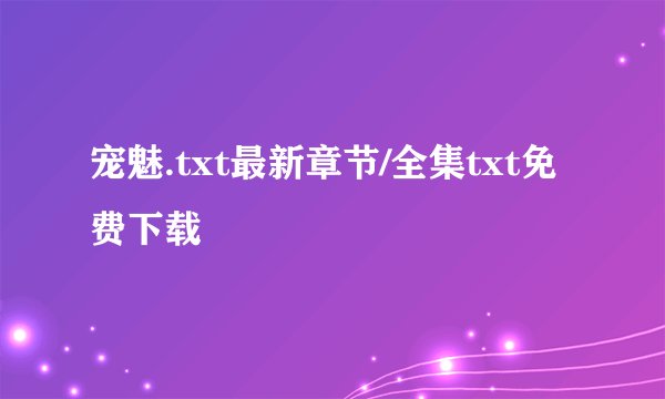 宠魅.txt最新章节/全集txt免费下载