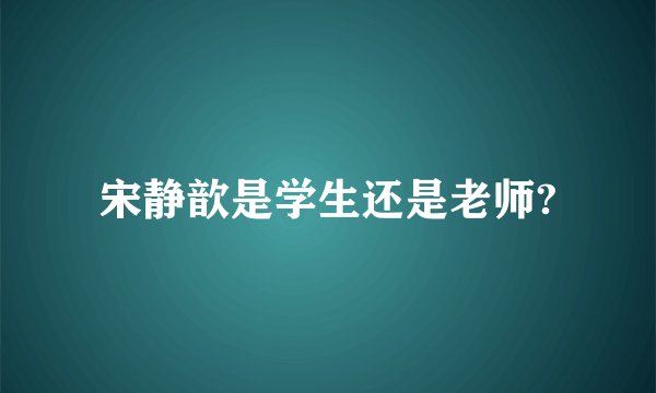 宋静歆是学生还是老师?