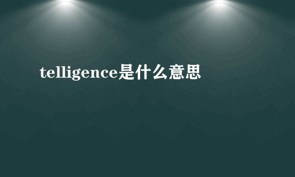 telligence是什么意思