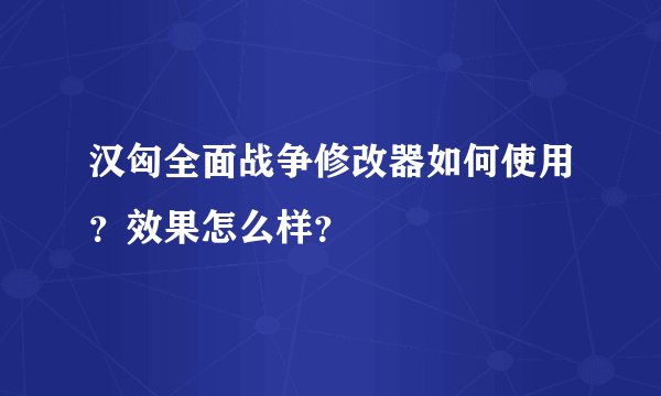 汉匈全面战争修改器如何使用？效果怎么样？