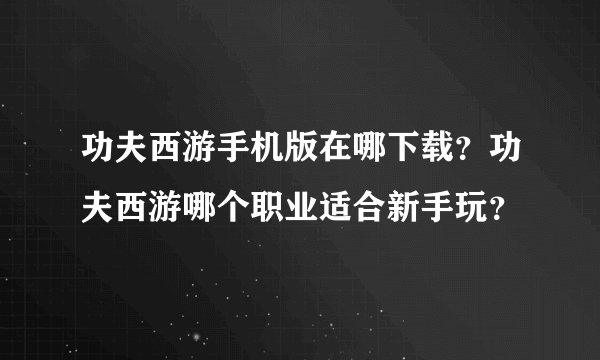 功夫西游手机版在哪下载？功夫西游哪个职业适合新手玩？