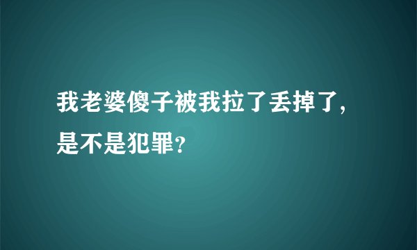 我老婆傻子被我拉了丢掉了,是不是犯罪？
