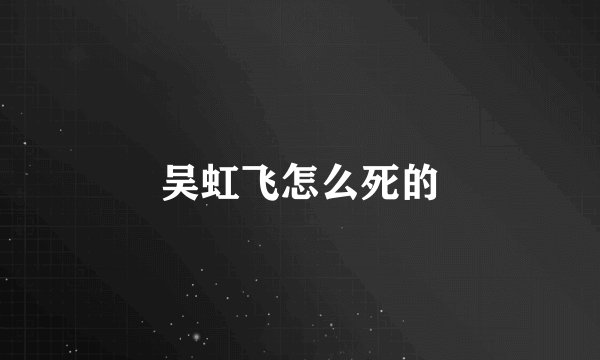 吴虹飞怎么死的