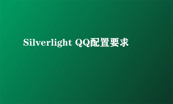 Silverlight QQ配置要求