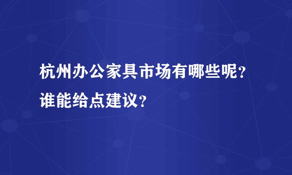 杭州办公家具市场有哪些呢？谁能给点建议？