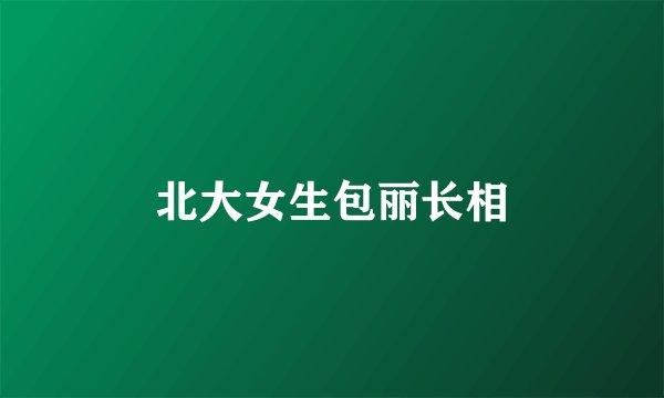 北大女生包丽长相