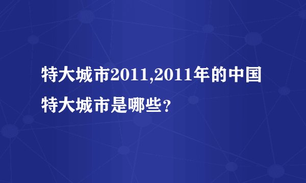 特大城市2011,2011年的中国特大城市是哪些？
