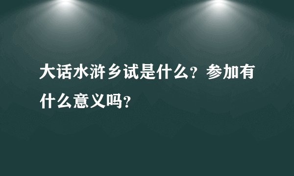 大话水浒乡试是什么？参加有什么意义吗？
