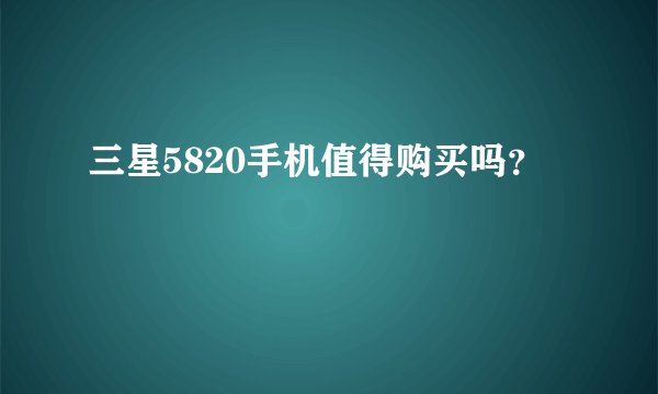 三星5820手机值得购买吗？