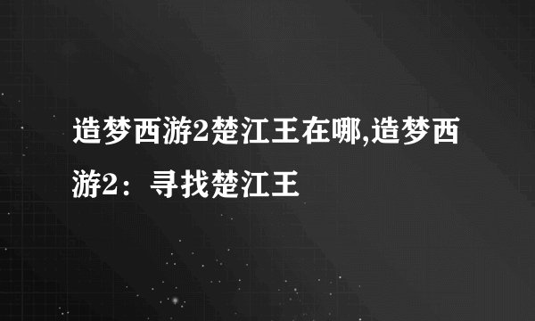 造梦西游2楚江王在哪,造梦西游2：寻找楚江王