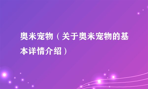 奥米宠物（关于奥米宠物的基本详情介绍）