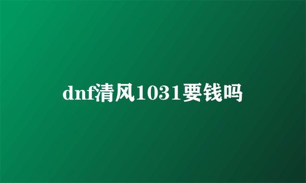 dnf清风1031要钱吗