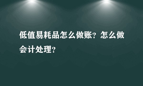低值易耗品怎么做账？怎么做会计处理？