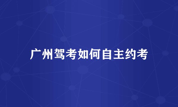 广州驾考如何自主约考