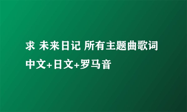 求 未来日记 所有主题曲歌词 中文+日文+罗马音
