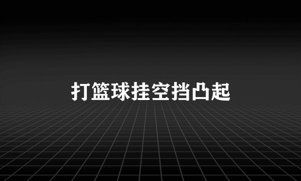 打篮球挂空挡凸起
