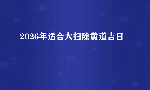 2026年适合大扫除黄道吉日