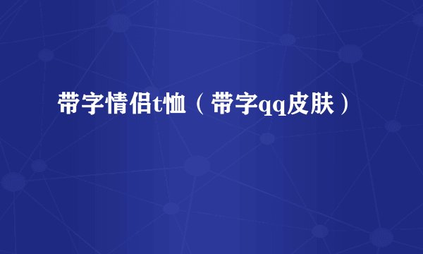 带字情侣t恤（带字qq皮肤）
