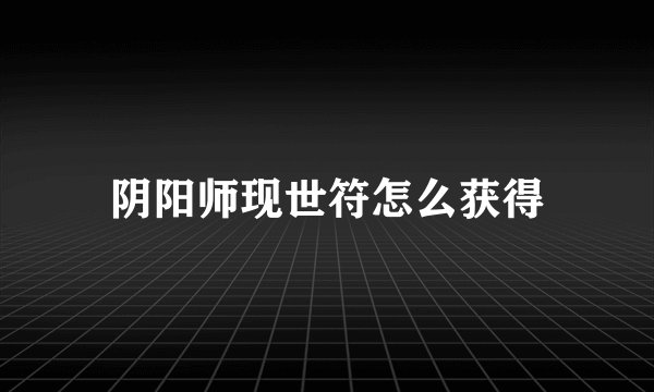 阴阳师现世符怎么获得