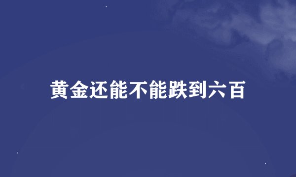 黄金还能不能跌到六百