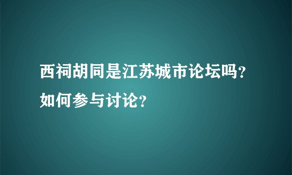 西祠胡同是江苏城市论坛吗？如何参与讨论？