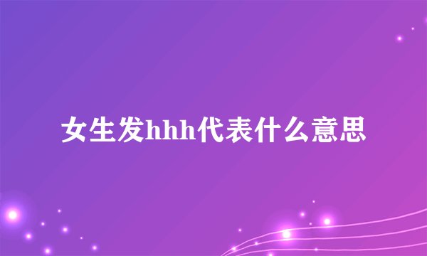 女生发hhh代表什么意思