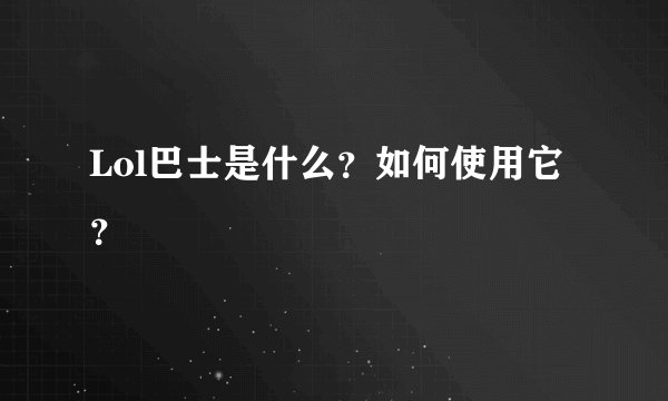Lol巴士是什么？如何使用它？