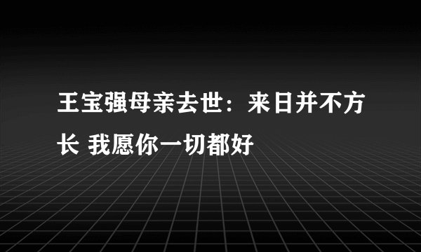 王宝强母亲去世：来日并不方长 我愿你一切都好