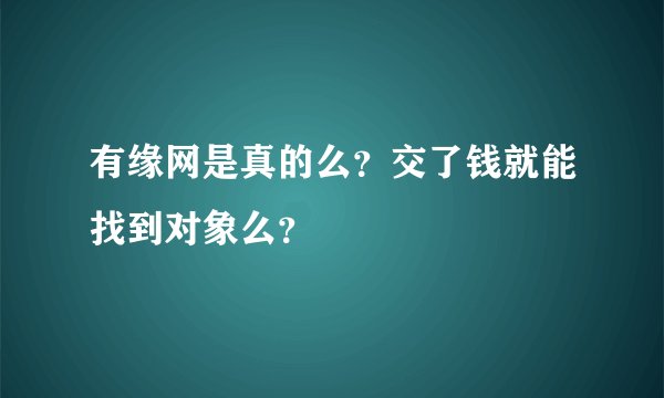 有缘网是真的么？交了钱就能找到对象么？