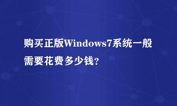 购买正版Windows7系统一般需要花费多少钱？