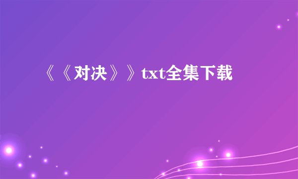 《《对决》》txt全集下载