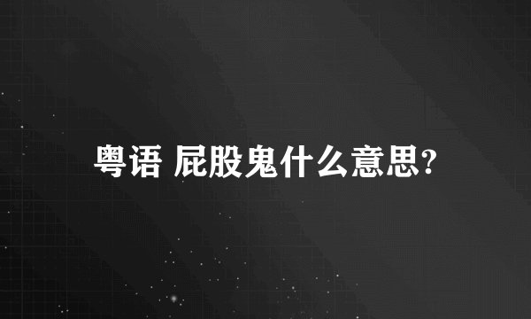 粤语 屁股鬼什么意思?