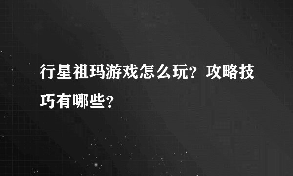 行星祖玛游戏怎么玩？攻略技巧有哪些？