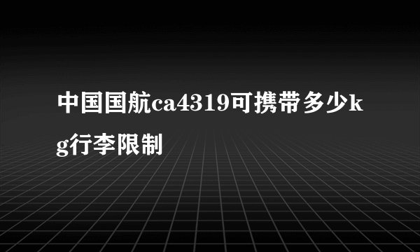 中国国航ca4319可携带多少kg行李限制