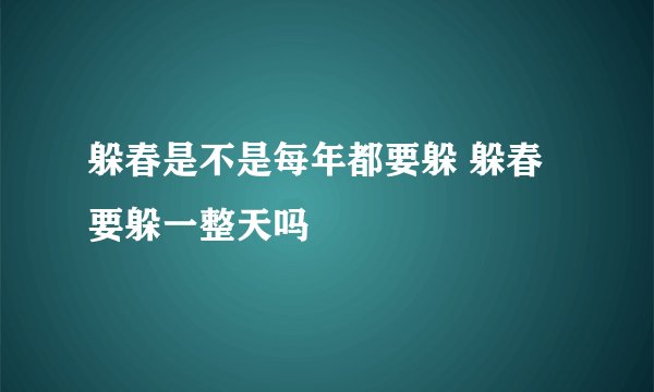 躲春是不是每年都要躲 躲春要躲一整天吗