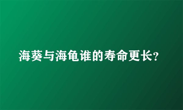 海葵与海龟谁的寿命更长？