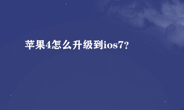 苹果4怎么升级到ios7？